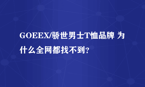 GOEEX/骄世男士T恤品牌 为什么全网都找不到？