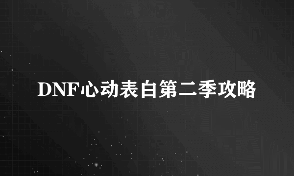 DNF心动表白第二季攻略