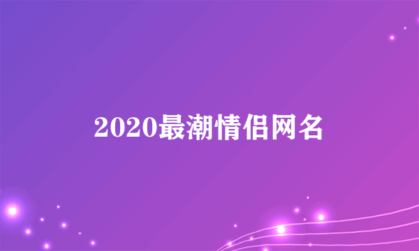 2020最潮情侣网名