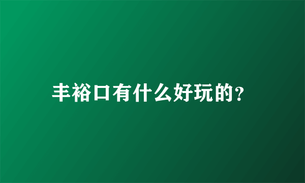 丰裕口有什么好玩的？