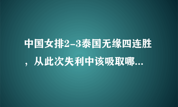 中国女排2-3泰国无缘四连胜，从此次失利中该吸取哪些教训？