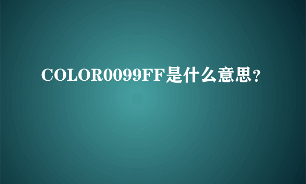 COLOR0099FF是什么意思？