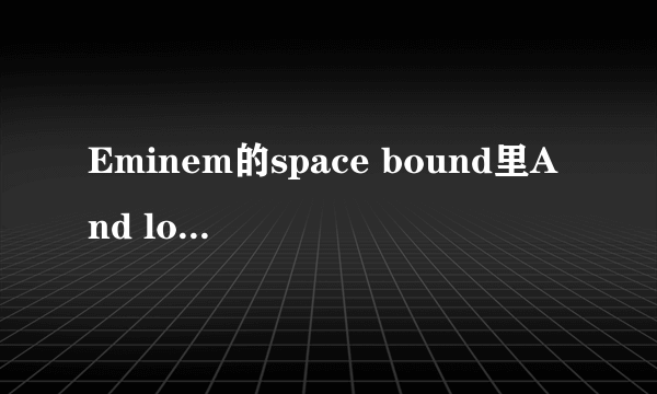 Eminem的space bound里And love is evil，Spell it backwards I\