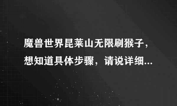 魔兽世界昆莱山无限刷猴子，想知道具体步骤，请说详细点 ，谢谢