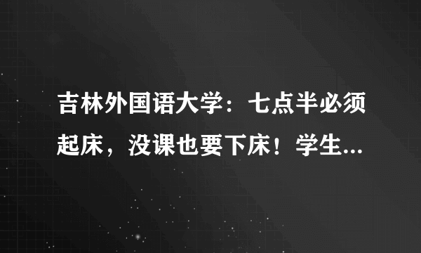 吉林外国语大学：七点半必须起床，没课也要下床！学生：真奇葩！