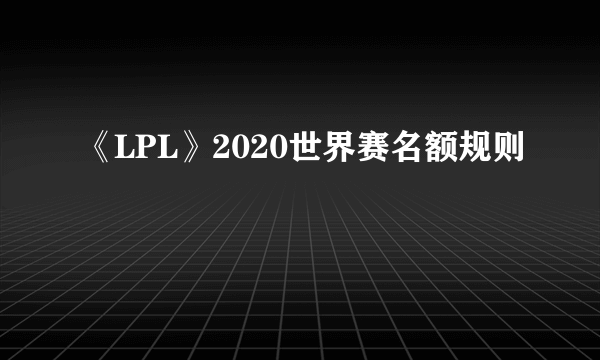 《LPL》2020世界赛名额规则