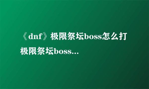 《dnf》极限祭坛boss怎么打 极限祭坛boss打法攻略