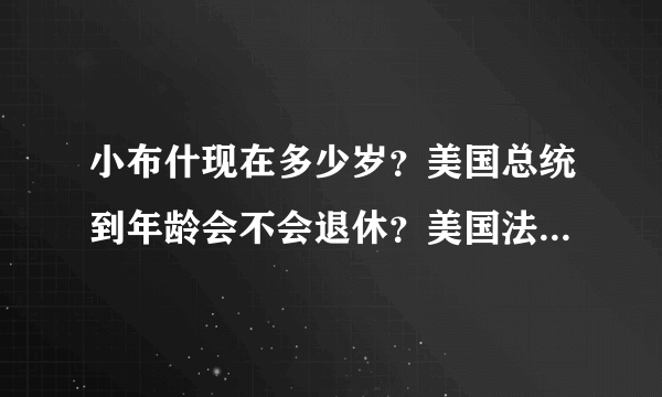 小布什现在多少岁？美国总统到年龄会不会退休？美国法律规定一般人多少岁退休？