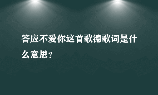 答应不爱你这首歌德歌词是什么意思？