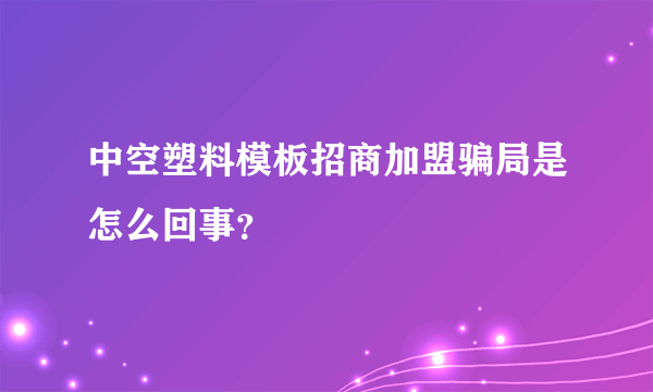 中空塑料模板招商加盟骗局是怎么回事？