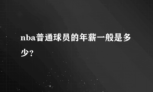 nba普通球员的年薪一般是多少？