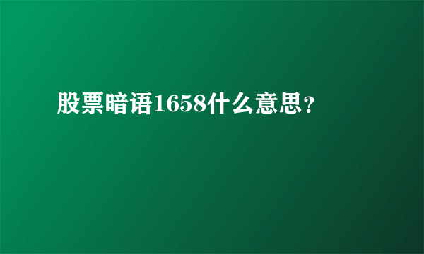 股票暗语1658什么意思？