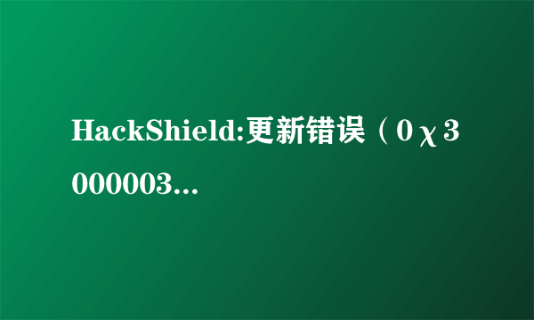 HackShield:更新错误（0χ30000030）请问在打开冒险岛之后会出现这样的问题怎么解决？急~！谢谢~！