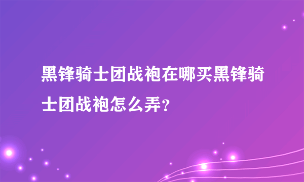 黑锋骑士团战袍在哪买黑锋骑士团战袍怎么弄？