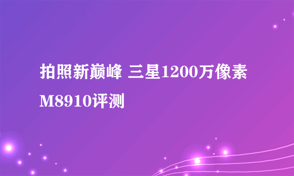 拍照新巅峰 三星1200万像素M8910评测