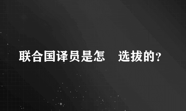 联合国译员是怎麼选拔的？