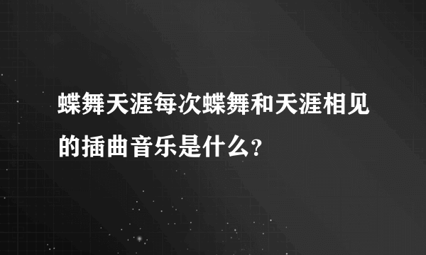 蝶舞天涯每次蝶舞和天涯相见的插曲音乐是什么？