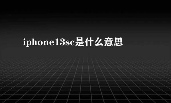 iphone13sc是什么意思