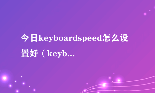 今日keyboardspeed怎么设置好（keyboardspeed）