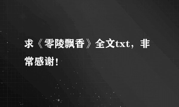 求《零陵飘香》全文txt，非常感谢！