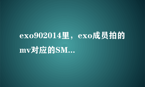 exo902014里，exo成员拍的mv对应的SMrookies成员分别都是些谁啊