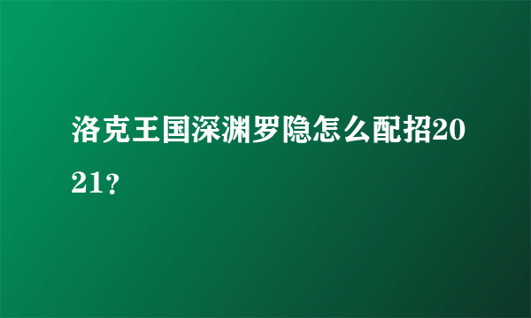 洛克王国深渊罗隐怎么配招2021？