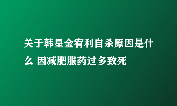 关于韩星金宥利自杀原因是什么 因减肥服药过多致死