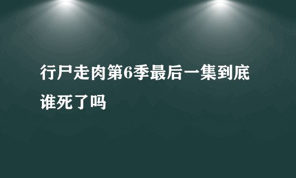 行尸走肉第6季最后一集到底谁死了吗