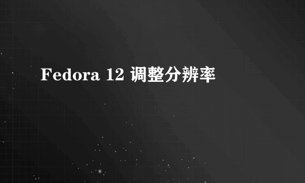 Fedora 12 调整分辨率