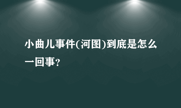 小曲儿事件(河图)到底是怎么一回事？