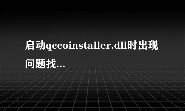 启动qccoinstaller.dll时出现问题找不到指定