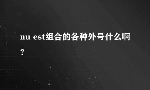 nu est组合的各种外号什么啊？