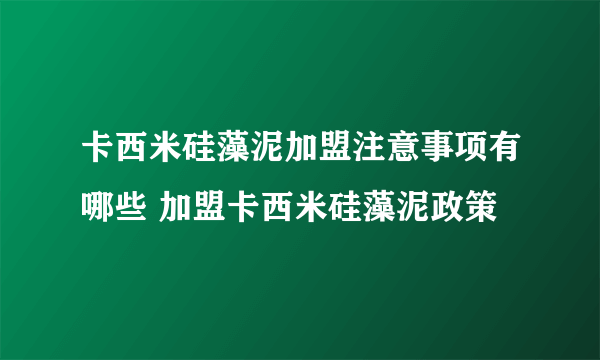 卡西米硅藻泥加盟注意事项有哪些 加盟卡西米硅藻泥政策