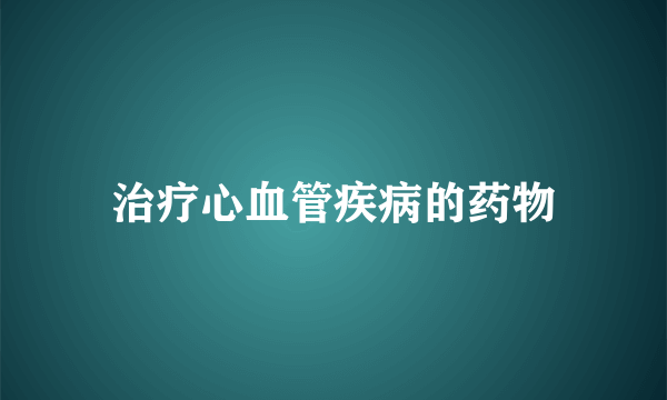 治疗心血管疾病的药物