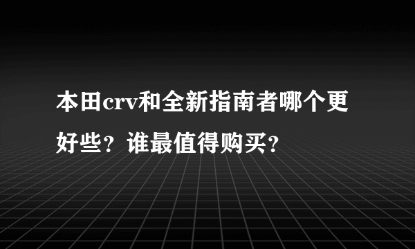 本田crv和全新指南者哪个更好些？谁最值得购买？