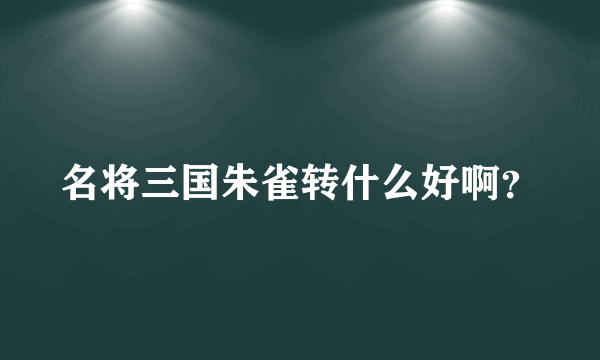 名将三国朱雀转什么好啊？