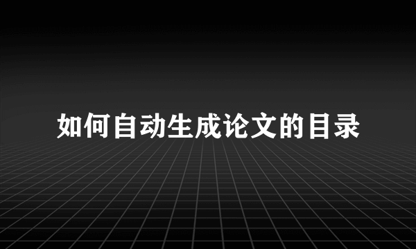 如何自动生成论文的目录