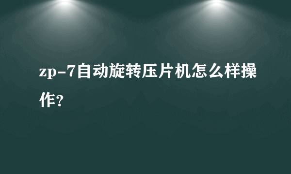 zp-7自动旋转压片机怎么样操作？