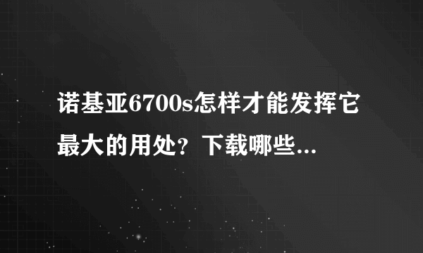 诺基亚6700s怎样才能发挥它最大的用处？下载哪些软件最好