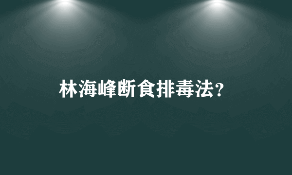 林海峰断食排毒法？