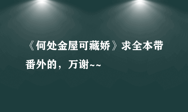 《何处金屋可藏娇》求全本带番外的，万谢~~