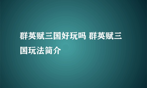 群英赋三国好玩吗 群英赋三国玩法简介