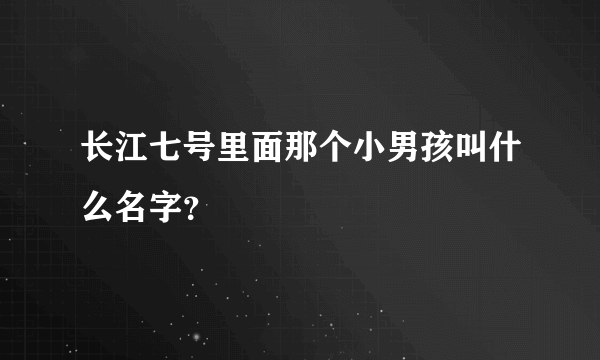 长江七号里面那个小男孩叫什么名字？