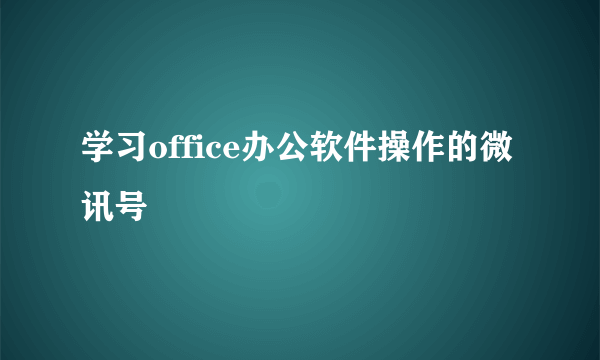 学习office办公软件操作的微讯号