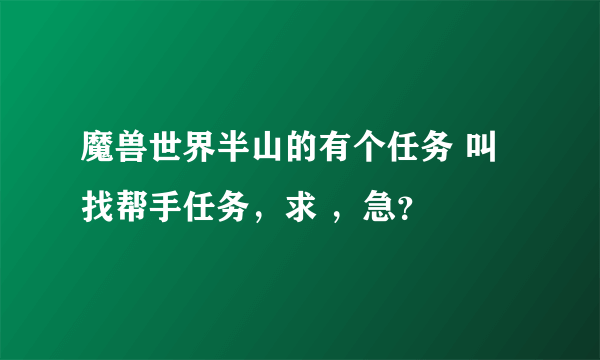 魔兽世界半山的有个任务 叫找帮手任务，求 ，急？