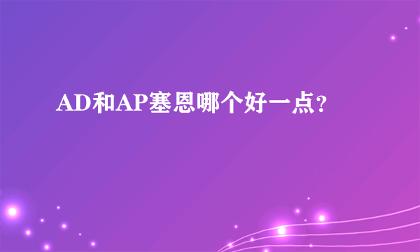 AD和AP塞恩哪个好一点？