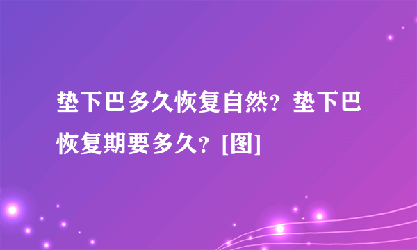 垫下巴多久恢复自然？垫下巴恢复期要多久？[图]