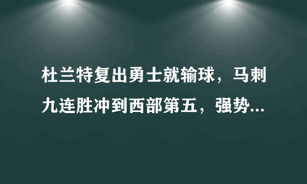 杜兰特复出勇士就输球，马刺九连胜冲到西部第五，强势表现马刺是要冲击总冠军吗？