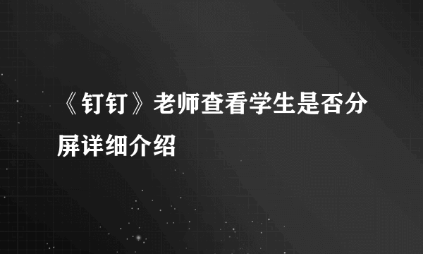 《钉钉》老师查看学生是否分屏详细介绍