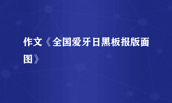 作文《全国爱牙日黑板报版面图》